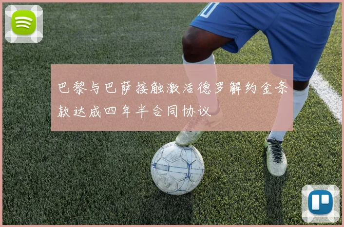 巴黎与巴萨接触激活德罗解约金条款达成四年半合同协议