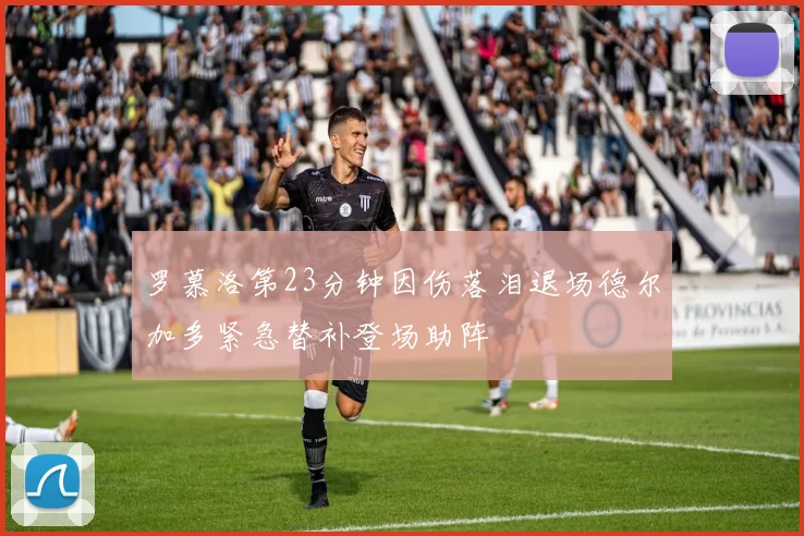 罗慕洛第23分钟因伤落泪退场德尔加多紧急替补登场助阵