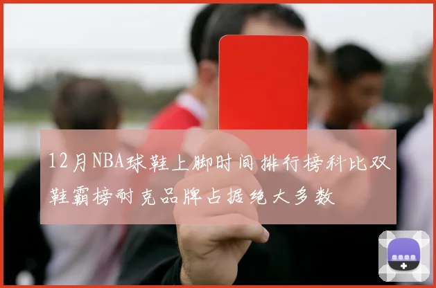 12月NBA球鞋上脚时间排行榜科比双鞋霸榜耐克品牌占据绝大多数