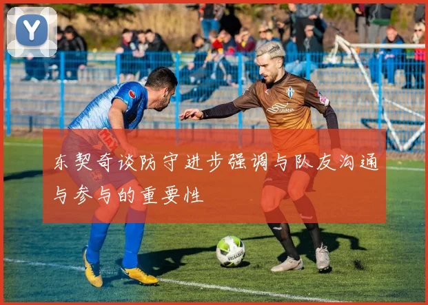 东契奇谈防守进步强调与队友沟通与参与的重要性