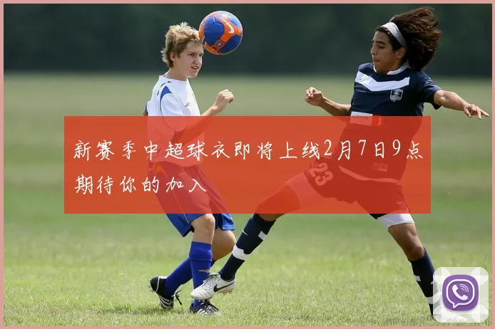 新赛季中超球衣即将上线2月7日9点期待你的加入