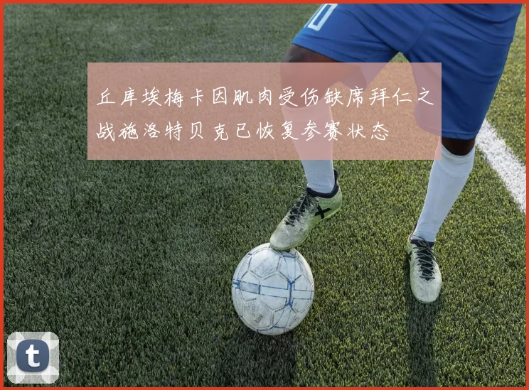 丘库埃梅卡因肌肉受伤缺席拜仁之战施洛特贝克已恢复参赛状态