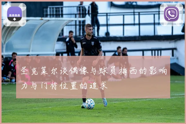 圣克莱尔谈偶像与球员梅西的影响力与门将位置的追求