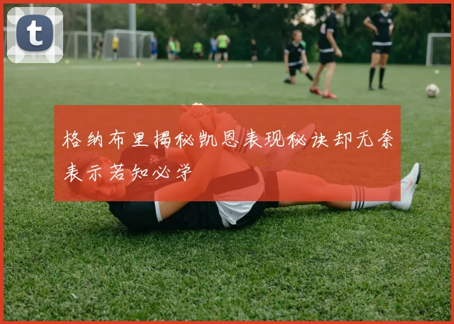 格纳布里揭秘凯恩表现秘诀却无奈表示若知必学