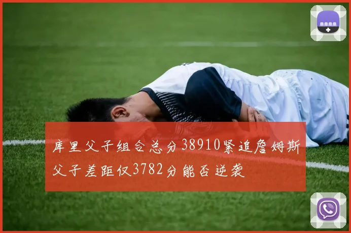 库里父子组合总分38910紧追詹姆斯父子差距仅3782分能否逆袭