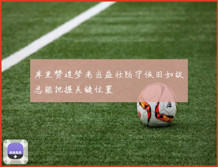 库里赞追梦老当益壮防守依旧如故总能把握关键位置