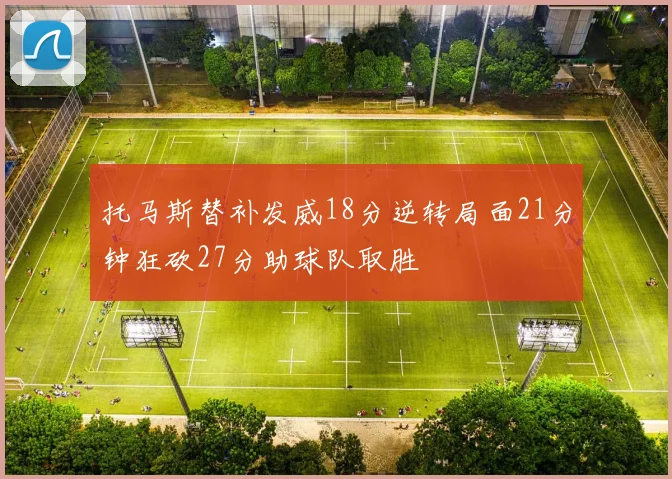托马斯替补发威18分逆转局面21分钟狂砍27分助球队取胜