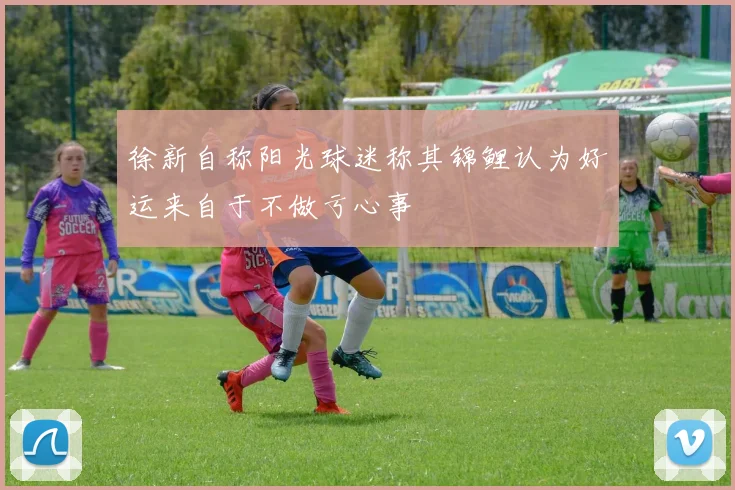 徐新自称阳光球迷称其锦鲤认为好运来自于不做亏心事