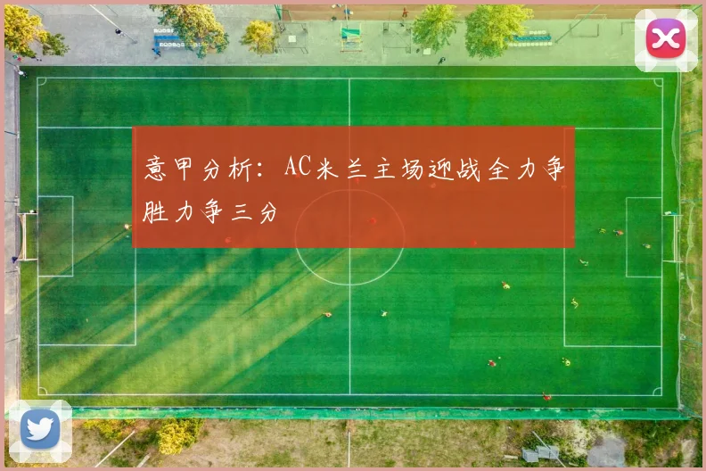 意甲分析：AC米兰主场迎战全力争胜力争三分