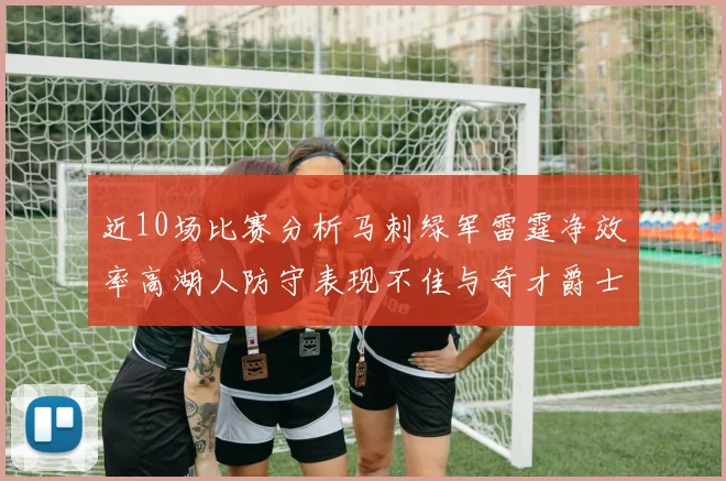近10场比赛分析马刺绿军雷霆净效率高湖人防守表现不佳与奇才爵士并列垫底