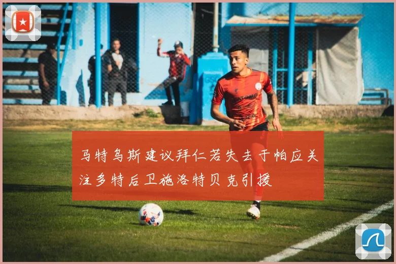 马特乌斯建议拜仁若失去于帕应关注多特后卫施洛特贝克引援