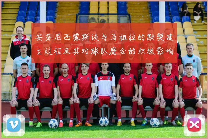 安芬尼西蒙斯谈与马祖拉的默契建立过程及其对球队磨合的积极影响
