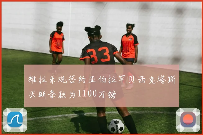 维拉乐观签约亚伯拉罕贝西克塔斯买断条款为1100万镑