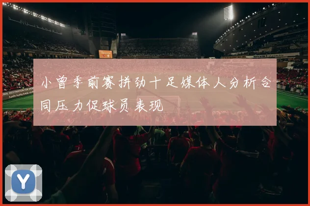 小曾季前赛拼劲十足媒体人分析合同压力促球员表现