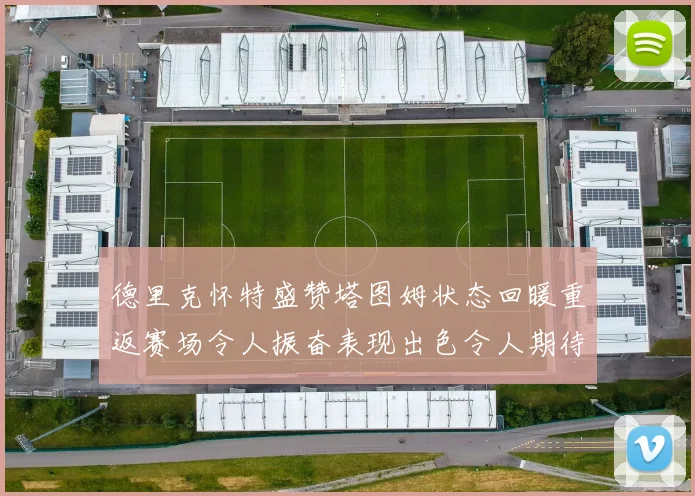 德里克怀特盛赞塔图姆状态回暖重返赛场令人振奋表现出色令人期待