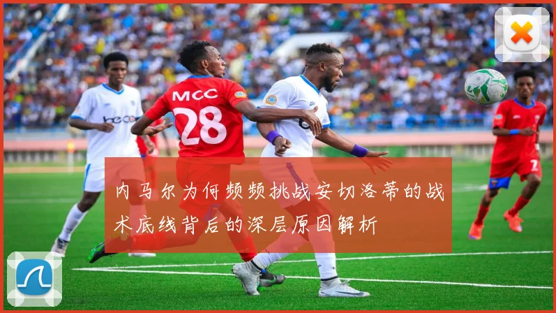 内马尔为何频频挑战安切洛蒂的战术底线背后的深层原因解析
