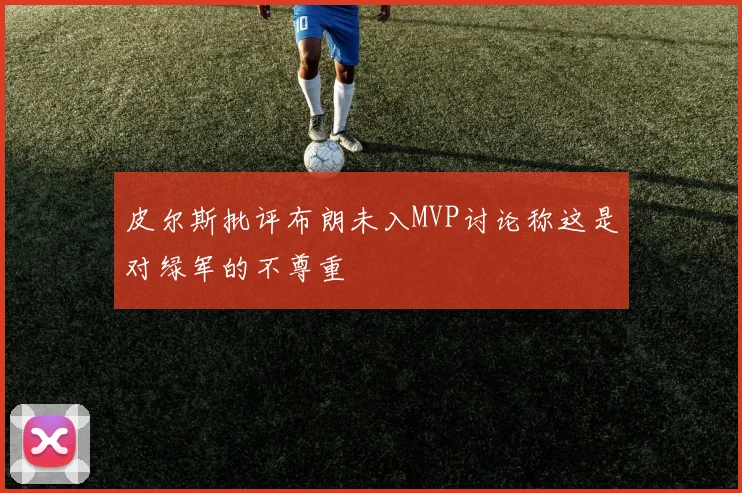皮尔斯批评布朗未入MVP讨论称这是对绿军的不尊重
